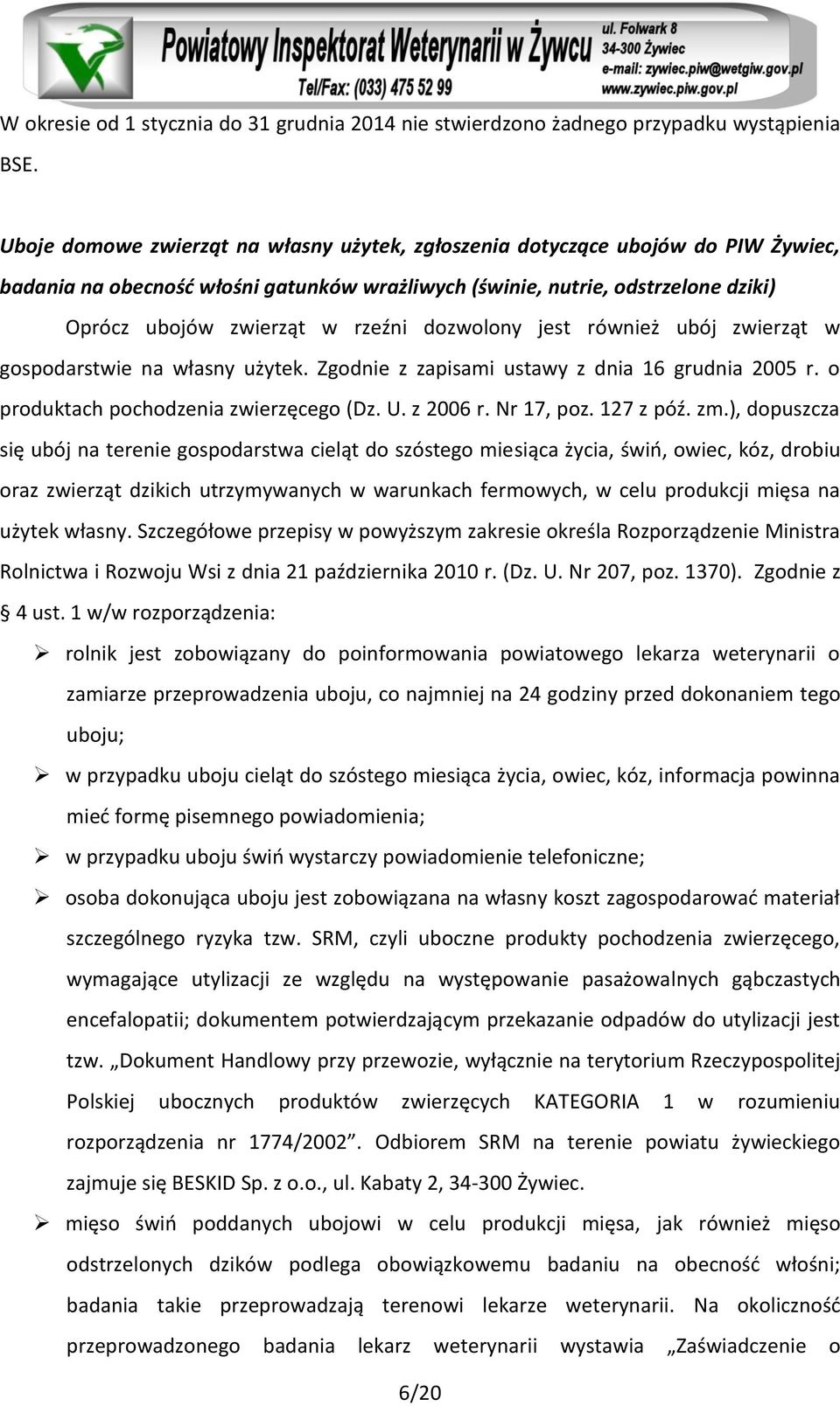 dozwolony jest również ubój zwierząt w gospodarstwie na własny użytek. Zgodnie z zapisami ustawy z dnia 16 grudnia 2005 r. o produktach pochodzenia zwierzęcego (Dz. U. z 2006 r. Nr 17, poz. 127 z póź.