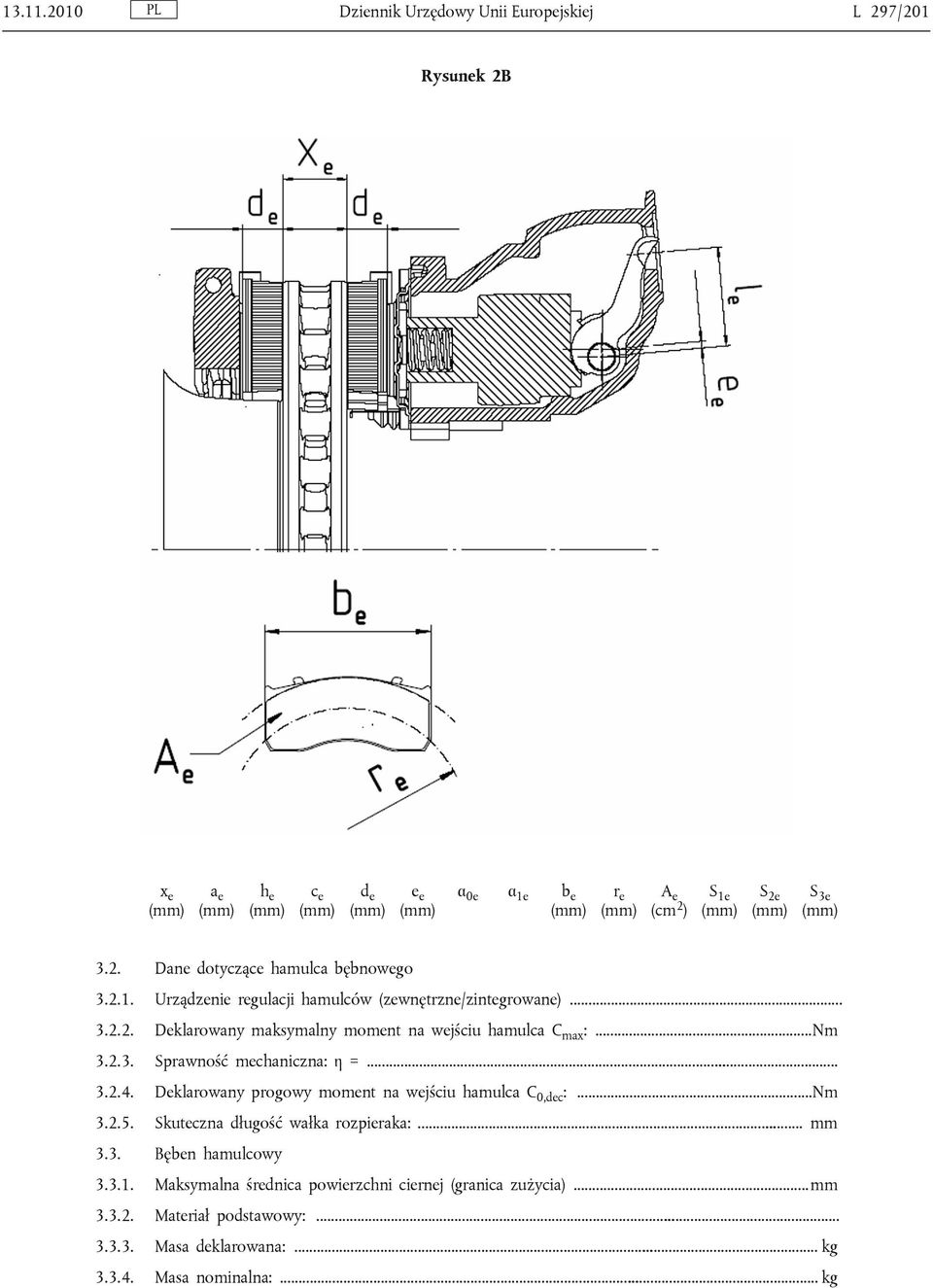 S 3e (mm) 3.2. Dane dotyczące hamulca bębnowego 3.2.1. Urządzenie regulacji hamulców (zewnętrzne/zintegrowane)... 3.2.2. Deklarowany maksymalny moment na wejściu hamulca C max :.