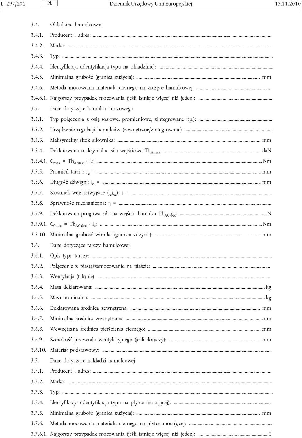 5.1. Typ połączenia z osią (osiowe, promieniowe, zintegrowane itp.):... 3.5.2. Urządzenie regulacji hamulców (zewnętrzne/zintegrowane)... 3.5.3. Maksymalny skok siłownika:... mm 3.5.4.