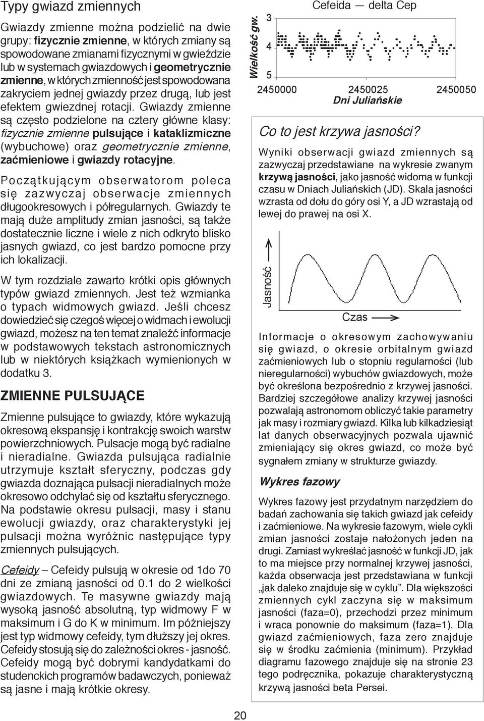 Gwiazdy zmienne są często podzielone na cztery główne klasy: fizycznie zmienne pulsujące i kataklizmiczne (wybuchowe) oraz geometrycznie zmienne, zaćmieniowe i gwiazdy rotacyjne.