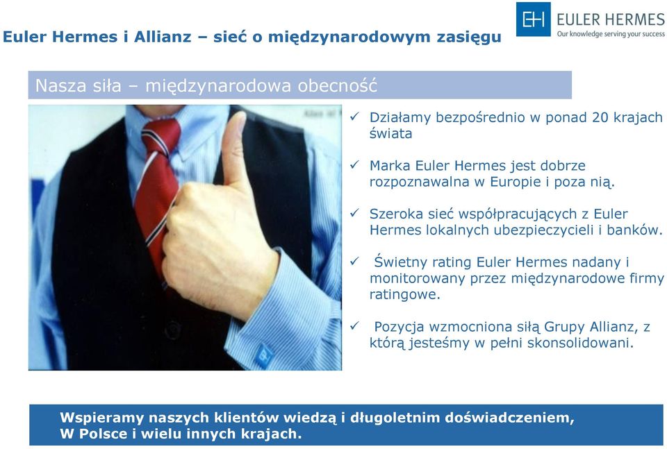 Szeroka sieć współpracujących z Euler Hermes lokalnych ubezpieczycieli i banków.