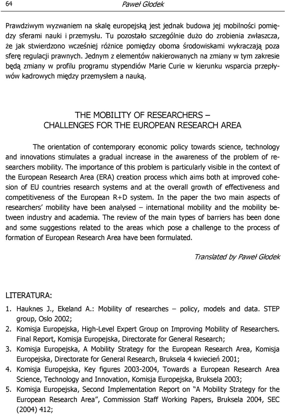 Jednym z elementów nakierowanych na zmiany w tym zakresie będą zmiany w profilu programu stypendiów Marie Curie w kierunku wsparcia przepływów kadrowych między przemysłem a nauką.