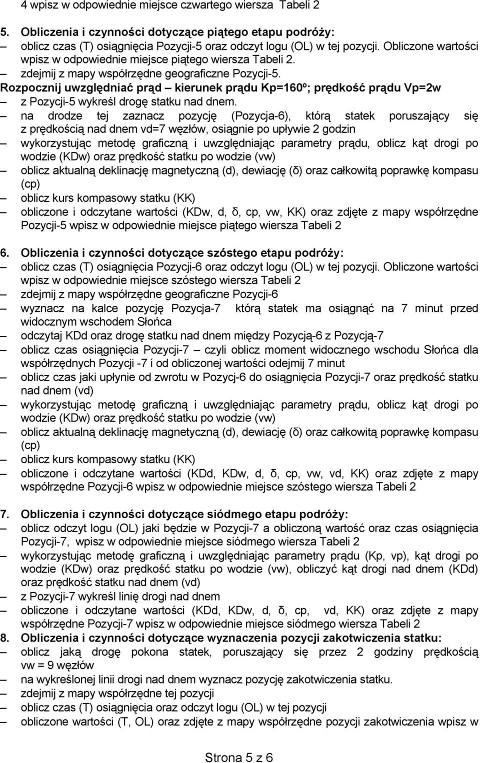 Rozpocznij uwzględniać prąd kierunek prądu Kp=160º; prędkość prądu Vp=2w z Pozycji-5 wykreśl drogę statku nad dnem.