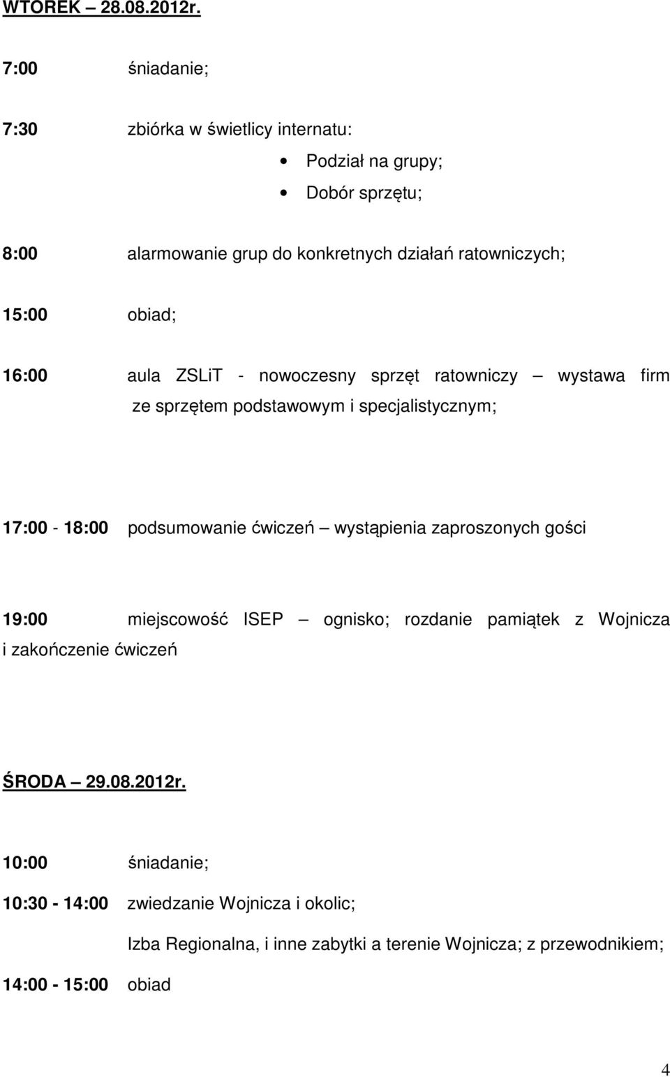 15:00 obiad; 16:00 aula ZSLiT - nowoczesny sprzęt ratowniczy wystawa firm ze sprzętem podstawowym i specjalistycznym; 17:00-18:00 podsumowanie