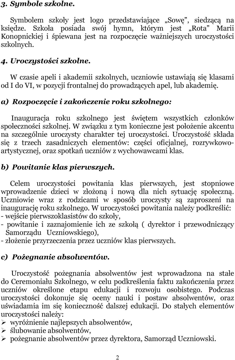 W czasie apeli i akademii szkolnych, uczniowie ustawiają się klasami od I do VI, w pozycji frontalnej do prowadzących apel, lub akademię.