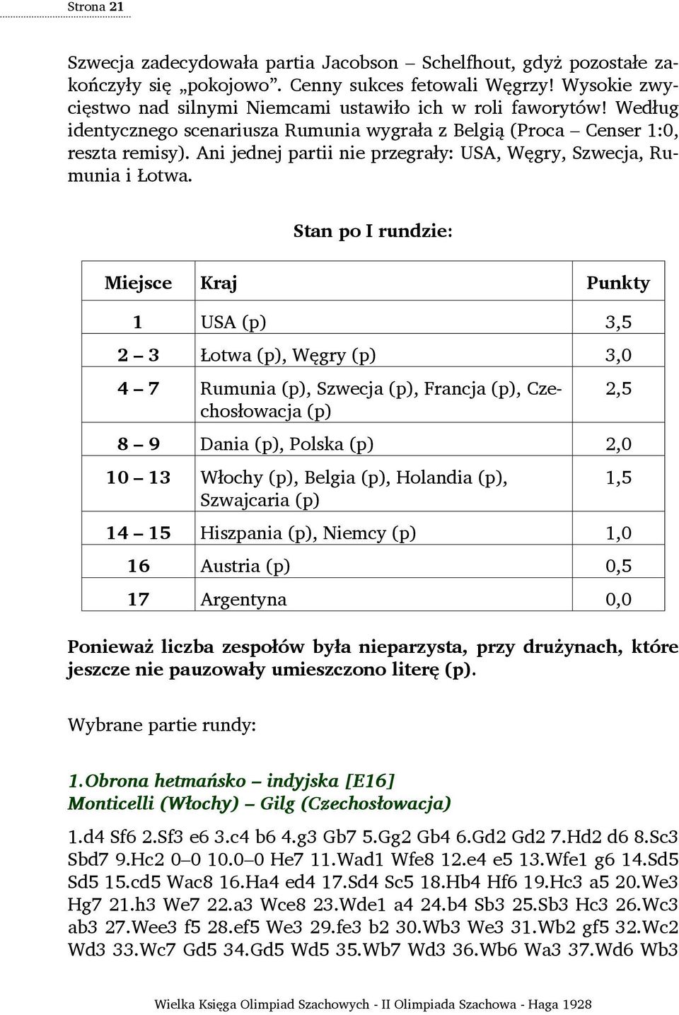 Stan po I rundzie: Miejsce Kraj Punkty 1 USA (p) 3,5 2 3 Łotwa (p), Węgry (p) 3,0 4 7 Rumunia (p), Szwecja (p), Francja (p), Czechosłowacja (p) 2,5 8 9 Dania (p), Polska (p) 2,0 10 13 Włochy (p),