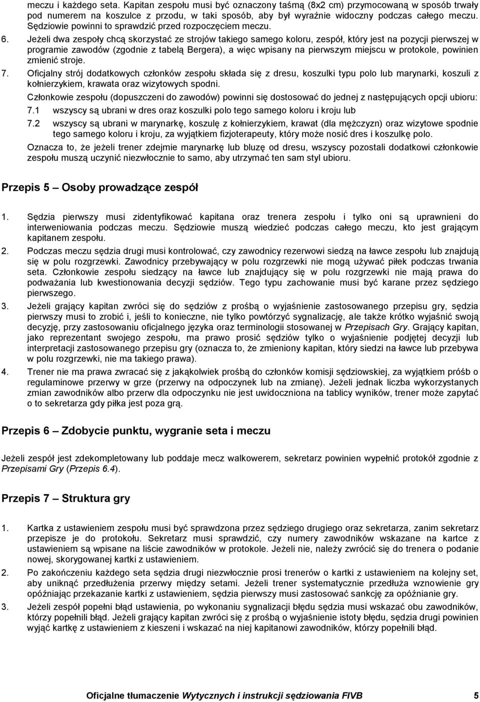 Jeżeli dwa zespoły chcą skorzystać ze strojów takiego samego koloru, zespół, który jest na pozycji pierwszej w programie zawodów (zgodnie z tabelą Bergera), a więc wpisany na pierwszym miejscu w