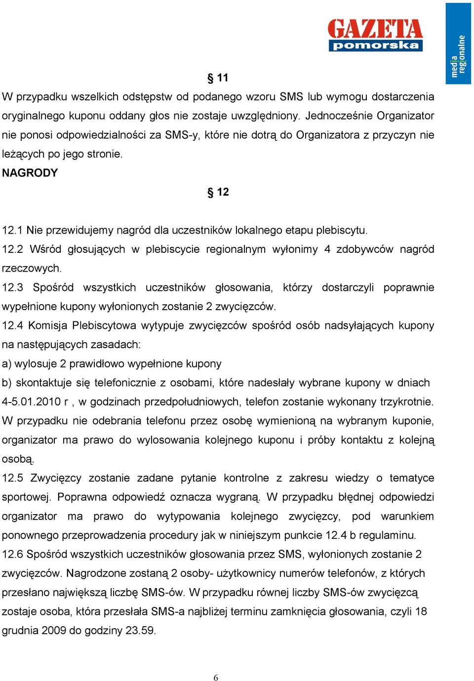 1 Nie przewidujemy nagród dla uczestników lokalnego etapu plebiscytu. 12.2 Wśród głosujących w plebiscycie regionalnym wyłonimy 4 zdobywców nagród rzeczowych. 12.3 Spośród wszystkich uczestników głosowania, którzy dostarczyli poprawnie wypełnione kupony wyłonionych zostanie 2 zwycięzców.