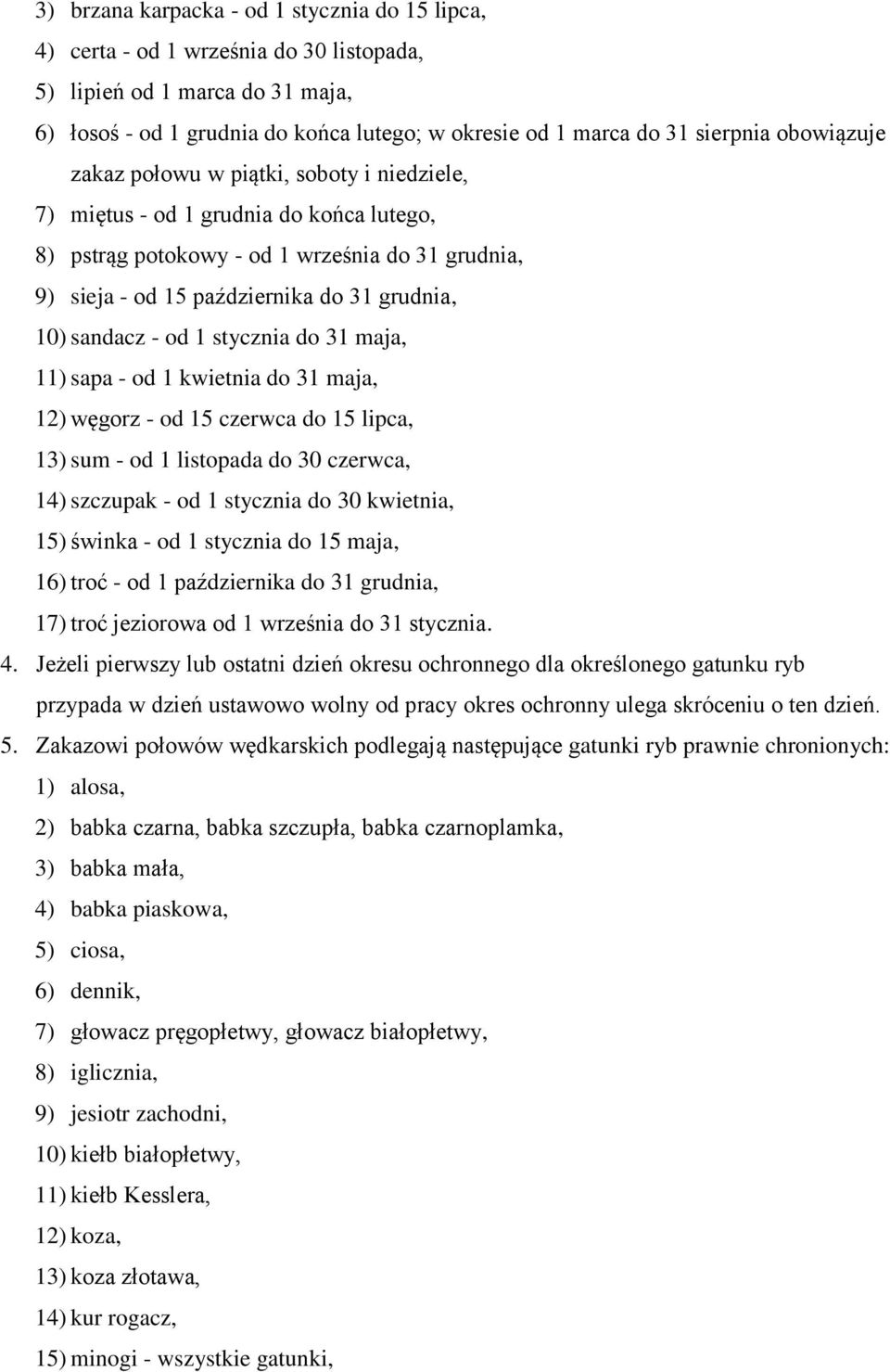 sandacz - od 1 stycznia do 31 maja, 11) sapa - od 1 kwietnia do 31 maja, 12) węgorz - od 15 czerwca do 15 lipca, 13) sum - od 1 listopada do 30 czerwca, 14) szczupak - od 1 stycznia do 30 kwietnia,