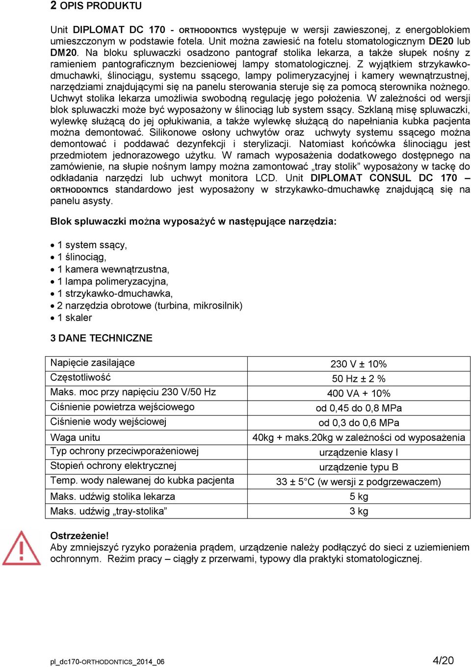 Z wyjątkiem strzykawkodmuchawki, ślinociągu, systemu ssącego, lampy polimeryzacyjnej i kamery wewnątrzustnej, narzędziami znajdującymi się na panelu sterowania steruje się za pomocą sterownika