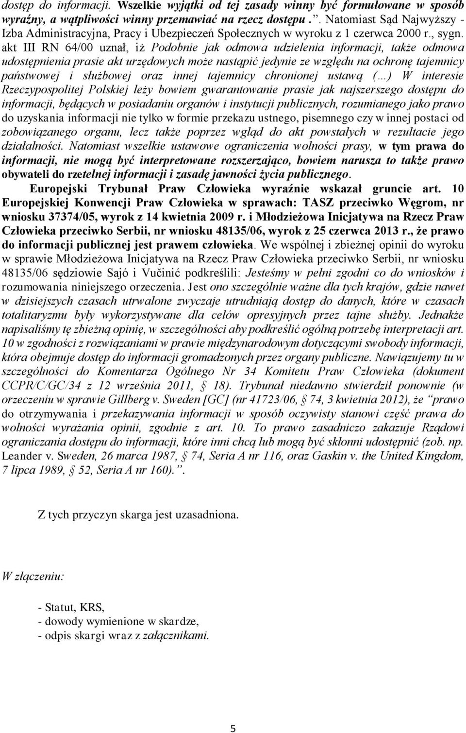 akt III RN 64/00 uznał, iż Podobnie jak odmowa udzielenia informacji, także odmowa udostępnienia prasie akt urzędowych może nastąpić jedynie ze względu na ochronę tajemnicy państwowej i służbowej