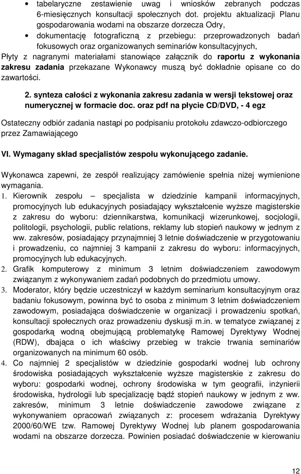 Płyty z nagranymi materiałami stanowiące załącznik do raportu z wykonania zakresu zadania przekazane Wykonawcy muszą być dokładnie opisane co do zawartości. 2.