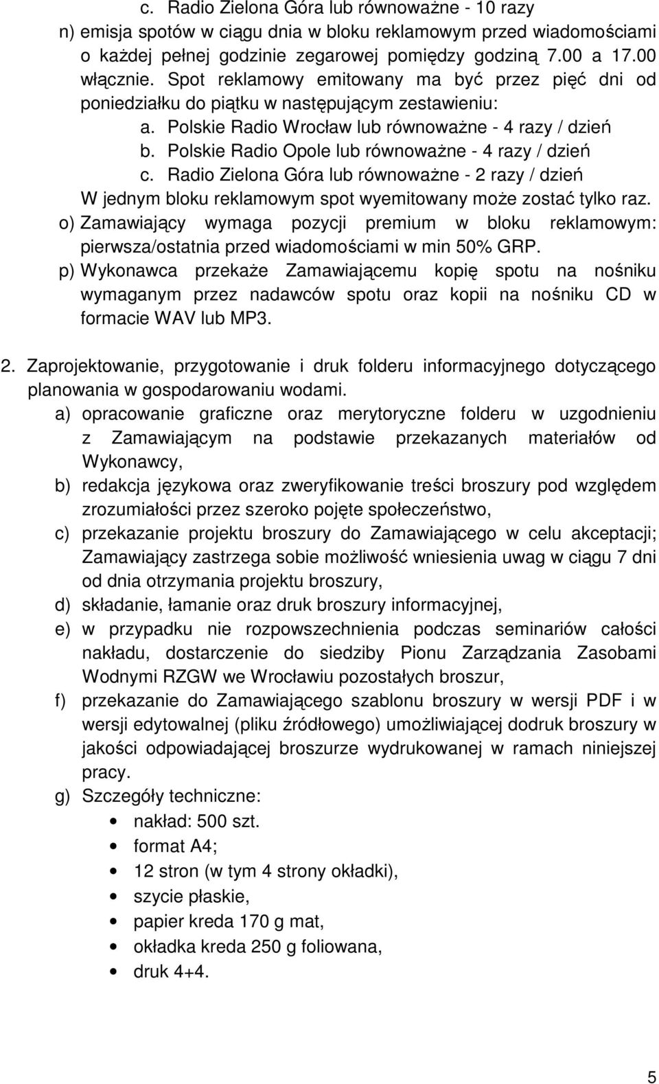 Polskie Radio Opole lub równoważne - 4 razy / dzień c. Radio Zielona Góra lub równoważne - 2 razy / dzień W jednym bloku reklamowym spot wyemitowany może zostać tylko raz.