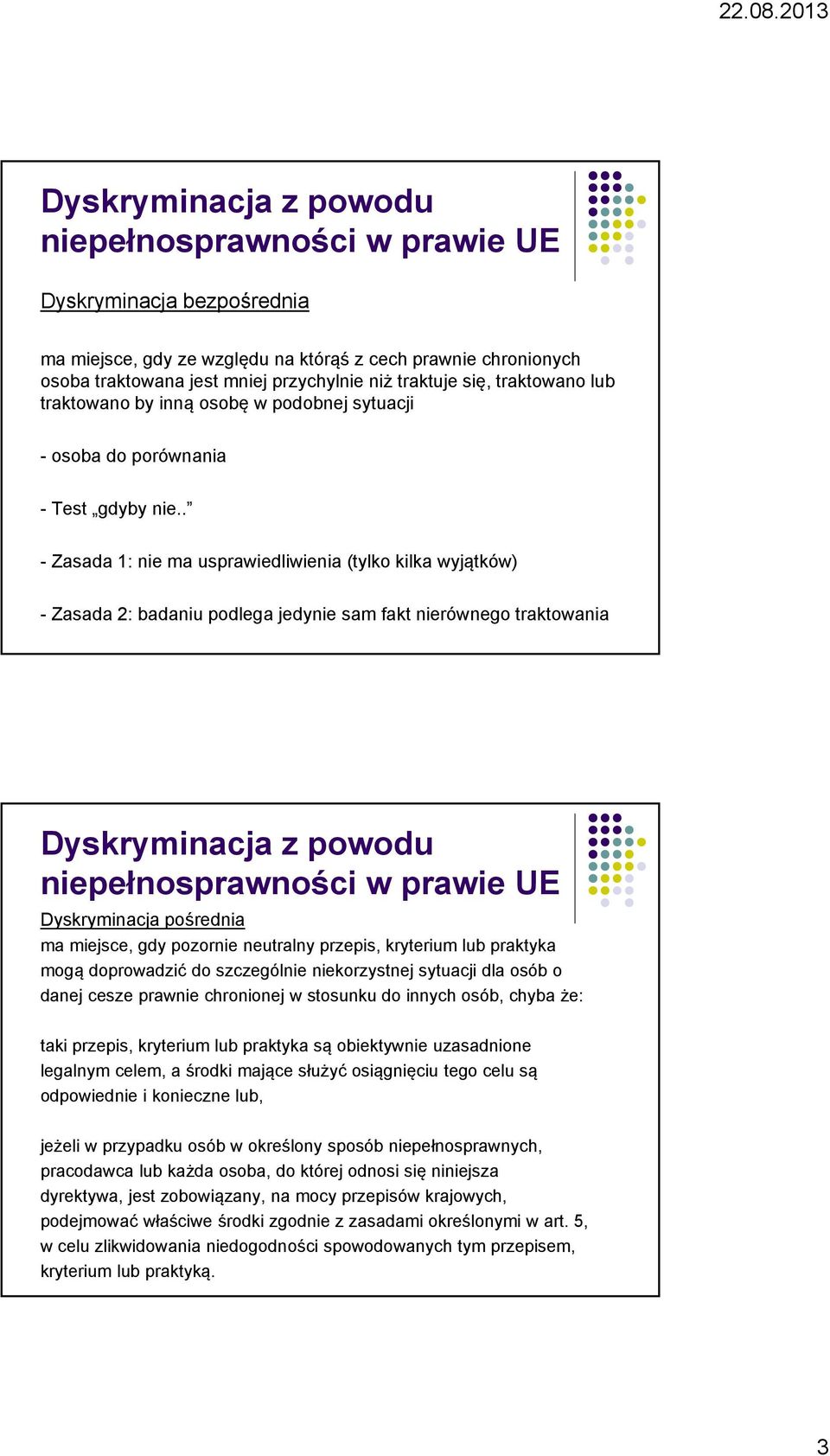 . - Zasada 1: nie ma usprawiedliwienia (tylko kilka wyjątków) - Zasada 2: badaniu podlega jedynie sam fakt nierównego traktowania Dyskryminacja pośrednia ma miejsce, gdy pozornie neutralny przepis,