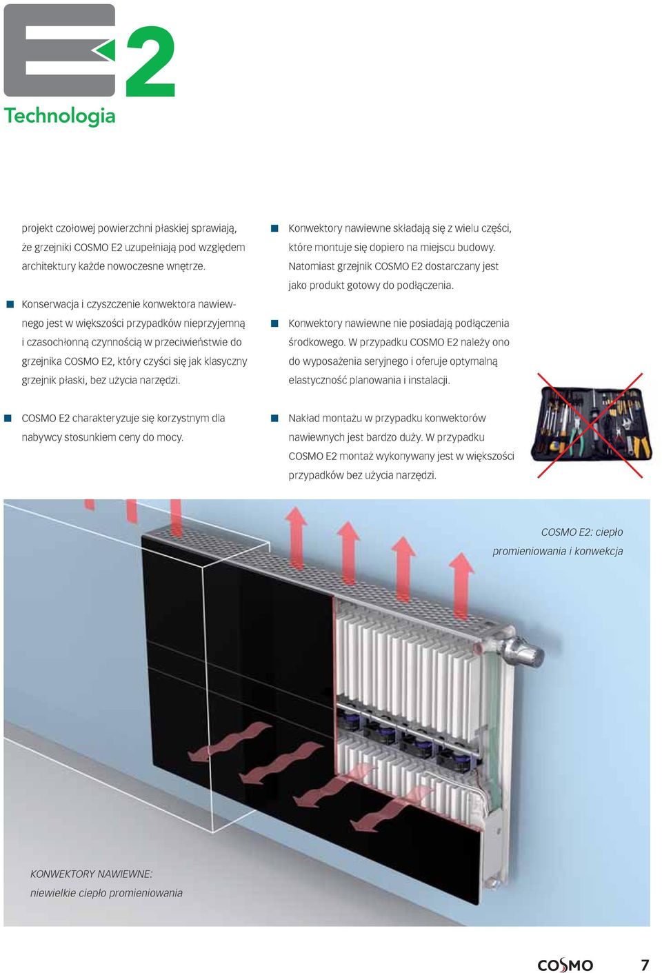 płaski, bez użycia narzędzi. Konwektory nawiewne składają z wielu części, które montuje dopiero na miejscu budowy. Natomiast grzejnik COSMO E2 dostarczany jest jako produkt gotowy do podłączenia.