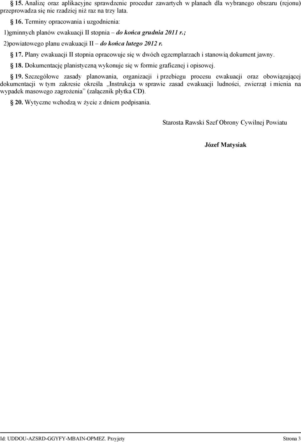 Plany ewakuacji II stopnia opracowuje się w dwóch egzemplarzach i stanowią dokument jawny. 18. Dokumentację planistyczną wykonuje się w formie graficznej i opisowej. 19.