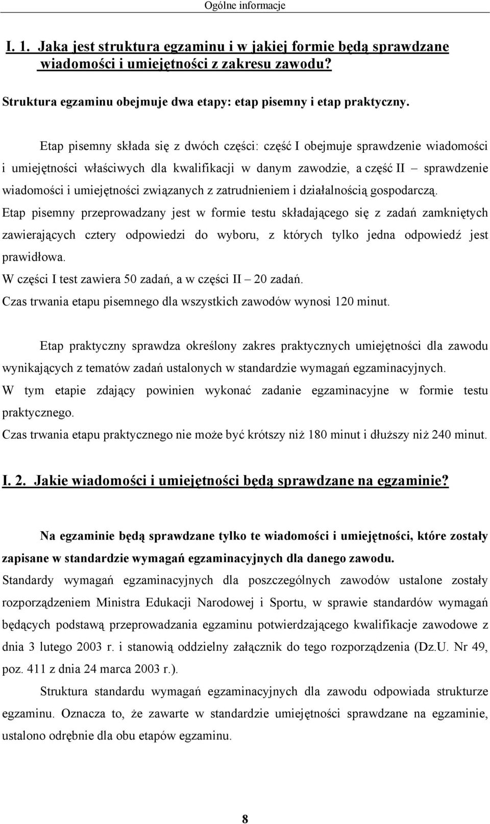 Etap pisemny składa się z dwóch części: część I obejmuje sprawdzenie wiadomości i umiejętności właściwych dla kwalifikacji w danym zawodzie, a część II sprawdzenie wiadomości i umiejętności