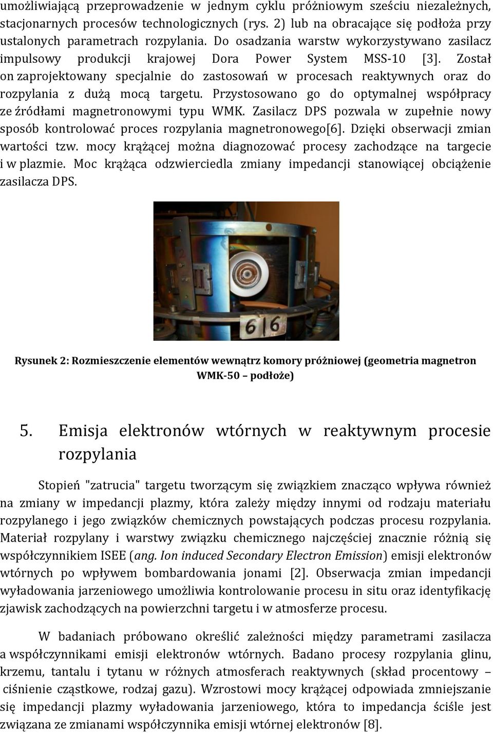 Został on zaprojektowany specjalnie do zastosowań w procesach reaktywnych oraz do rozpylania z dużą mocą targetu. Przystosowano go do optymalnej współpracy ze źródłami magnetronowymi typu WMK.