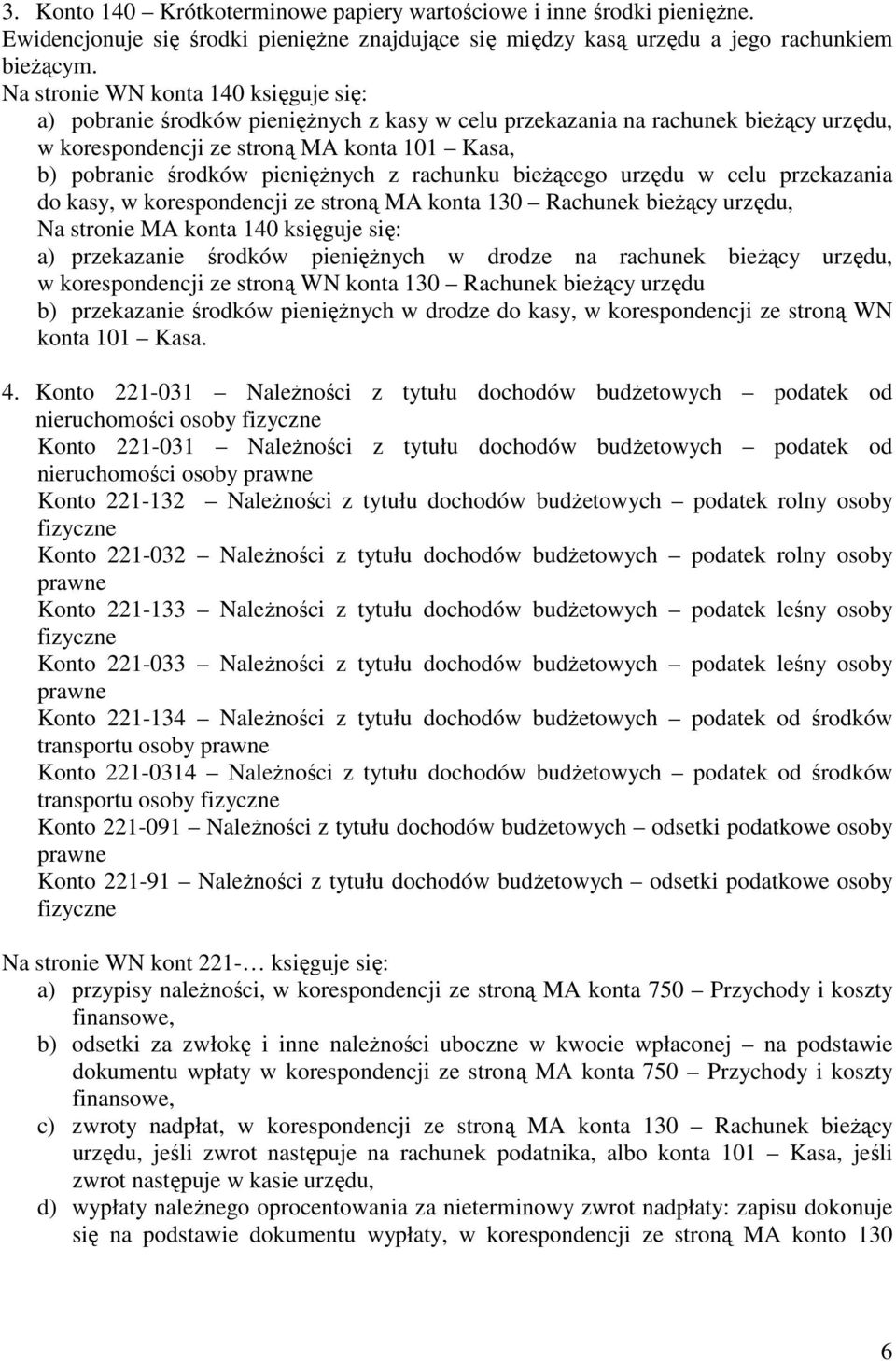 pienięŝnych z rachunku bieŝącego urzędu w celu przekazania do kasy, w korespondencji ze stroną MA konta 130 Rachunek bieŝący urzędu, Na stronie MA konta 140 księguje się: a) przekazanie środków