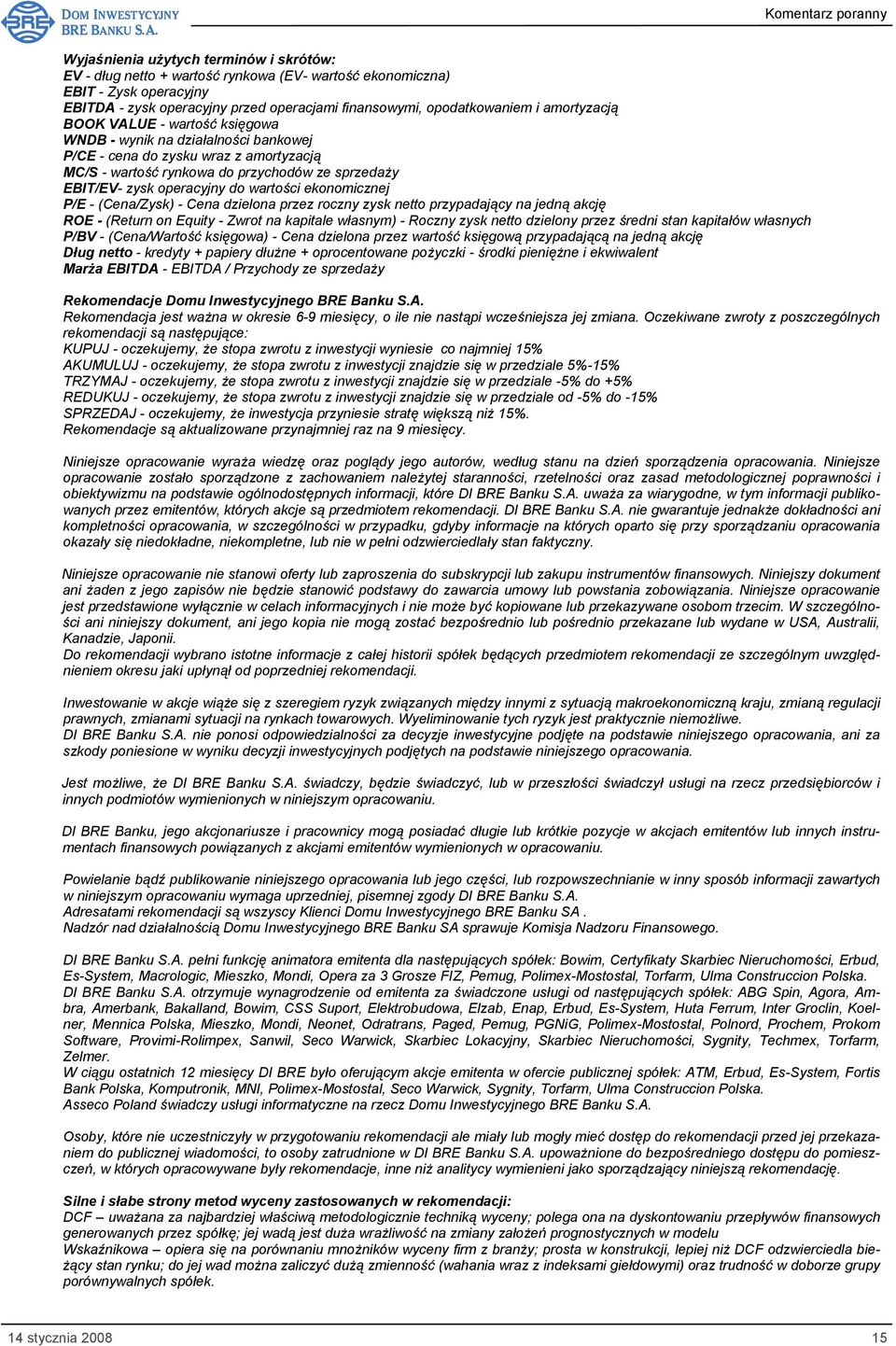 wartości ekonomicznej P/E - (Cena/Zysk) - Cena dzielona przez roczny zysk netto przypadający na jedną akcję ROE - (Return on Equity - Zwrot na kapitale własnym) - Roczny zysk netto dzielony przez