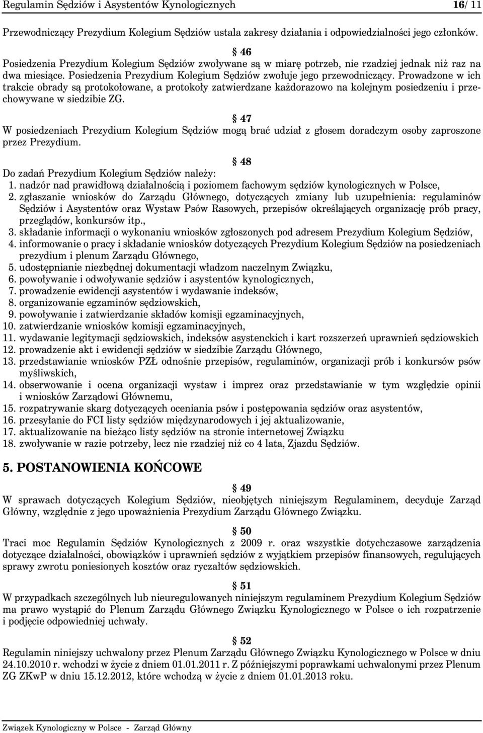 Prowadzone w ich trakcie obrady są protokołowane, a protokoły zatwierdzane każdorazowo na kolejnym posiedzeniu i przechowywane w siedzibie ZG.