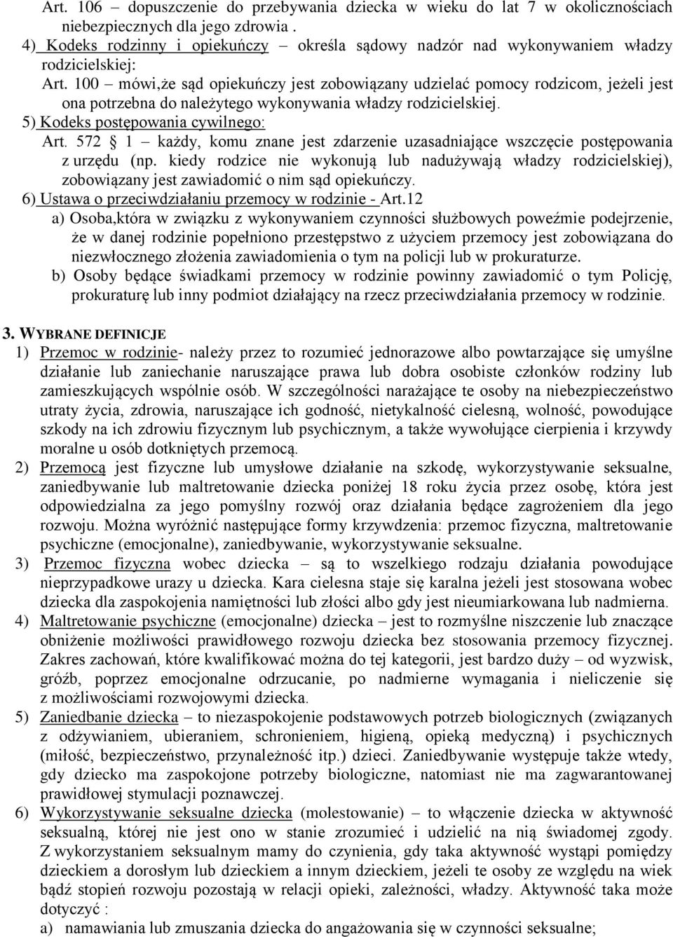 100 mówi,że sąd opiekuńczy jest zobowiązany udzielać pomocy rodzicom, jeżeli jest ona potrzebna do należytego wykonywania władzy rodzicielskiej. 5) Kodeks postępowania cywilnego: Art.