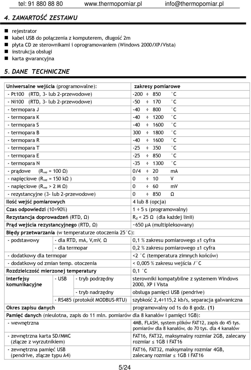 -40 1200 C - termopara S -40 1600 C - termopara B 300 1800 C - termopara R -40 1600 C - termopara T -25 350 C - termopara E -25 850 C - termopara N -35 1300 C - prądowe (R we = 100 Ω) 0/4 20 ma -