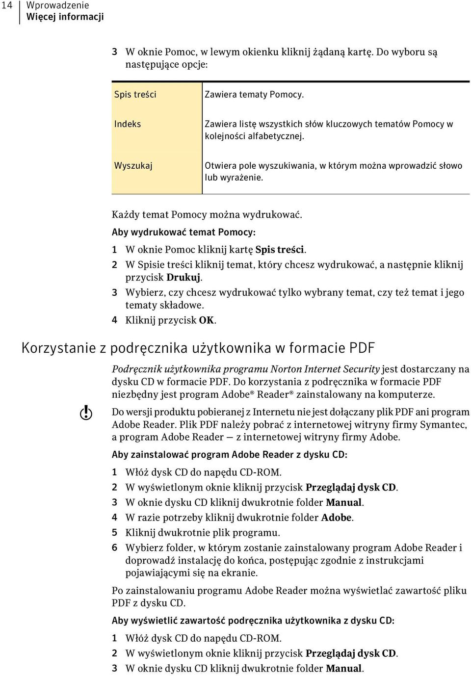 Każdy temat Pomocy można wydrukować. Aby wydrukować temat Pomocy: 1 W oknie Pomoc kliknij kartę Spis treści.