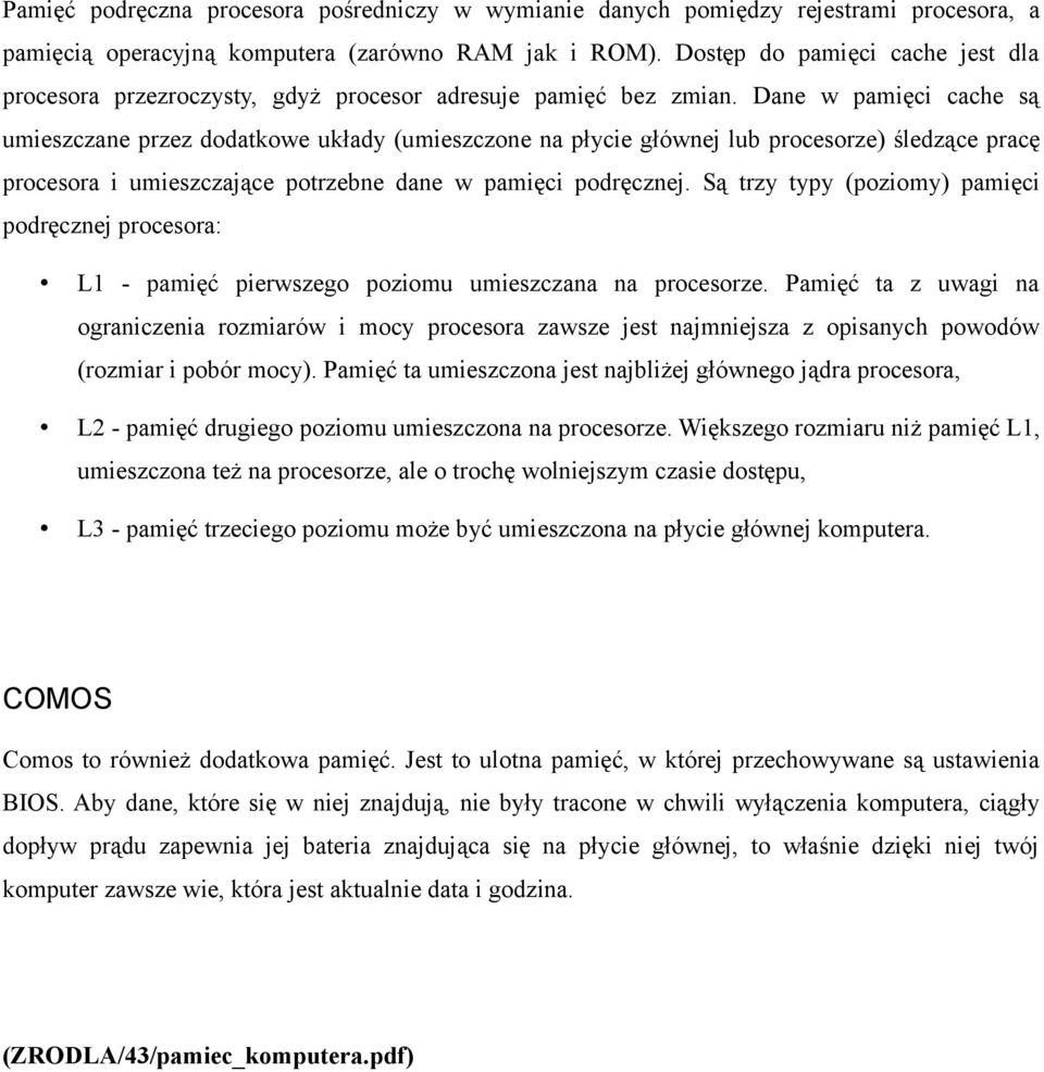 Dane w pamięci cache są umieszczane przez dodatkowe układy (umieszczone na płycie głównej lub procesorze) śledzące pracę procesora i umieszczające potrzebne dane w pamięci podręcznej.