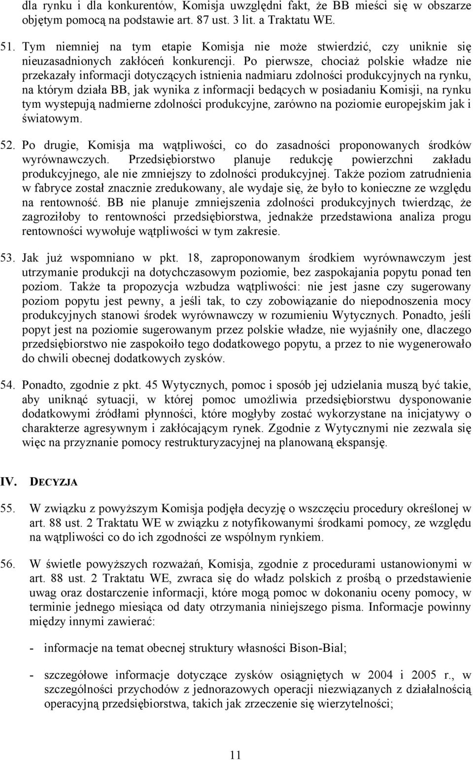 Po pierwsze, chociaż polskie władze nie przekazały informacji dotyczących istnienia nadmiaru zdolności produkcyjnych na rynku, na którym działa BB, jak wynika z informacji bedących w posiadaniu