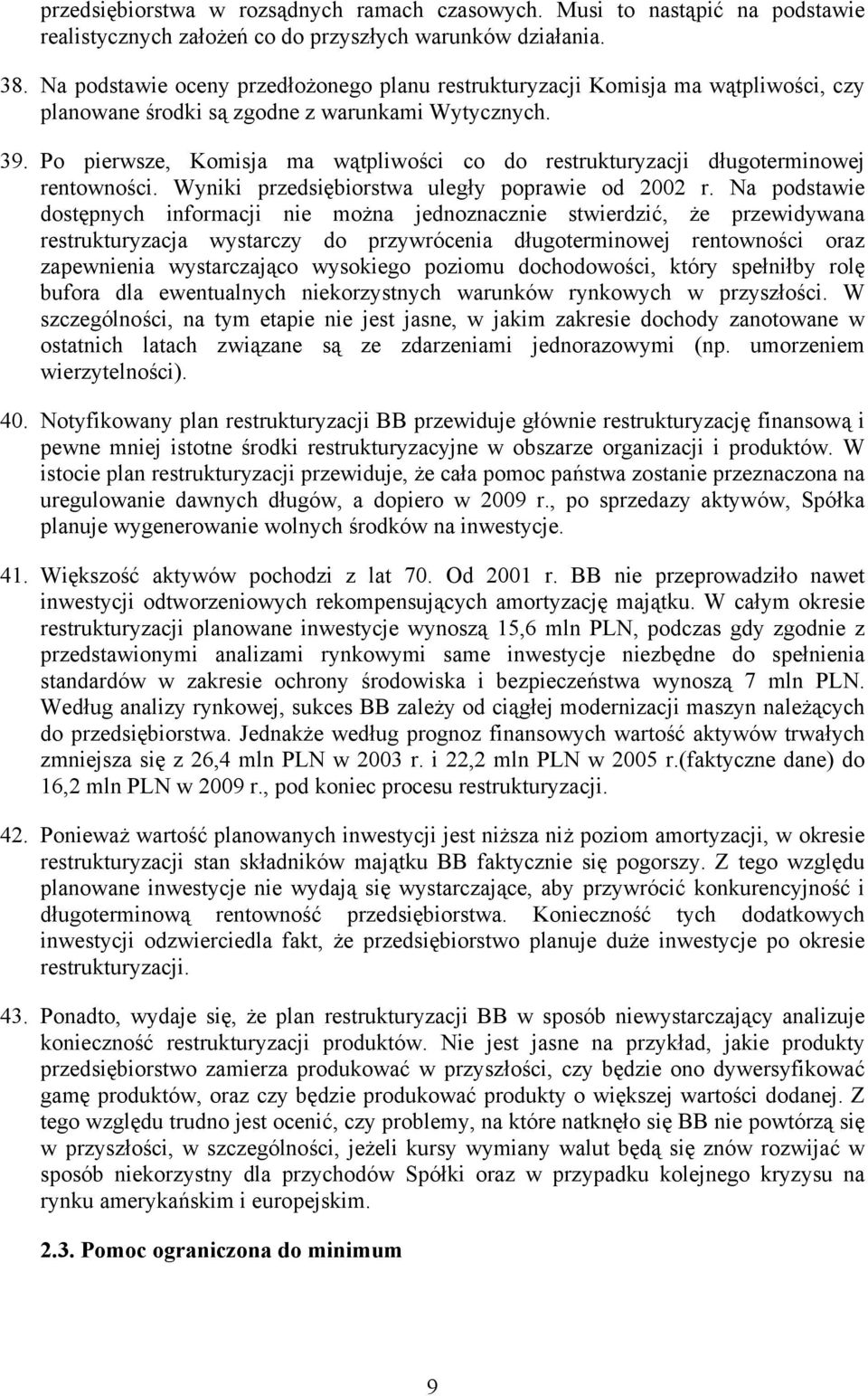 Po pierwsze, Komisja ma wątpliwości co do restrukturyzacji długoterminowej rentowności. Wyniki przedsiębiorstwa uległy poprawie od 2002 r.