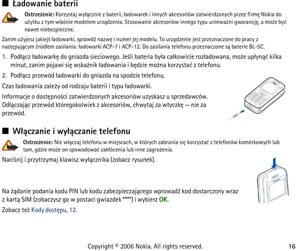 To urz±dzenie jest przeznaczone do pracy z nastêpuj±cym ¼ród³em zasilania: ³adowarki ACP-7 i ACP-12. Do zasilania telefonu przeznaczone s± baterie BL-5C. 1. Pod³±cz ³adowarkê do gniazda sieciowego.