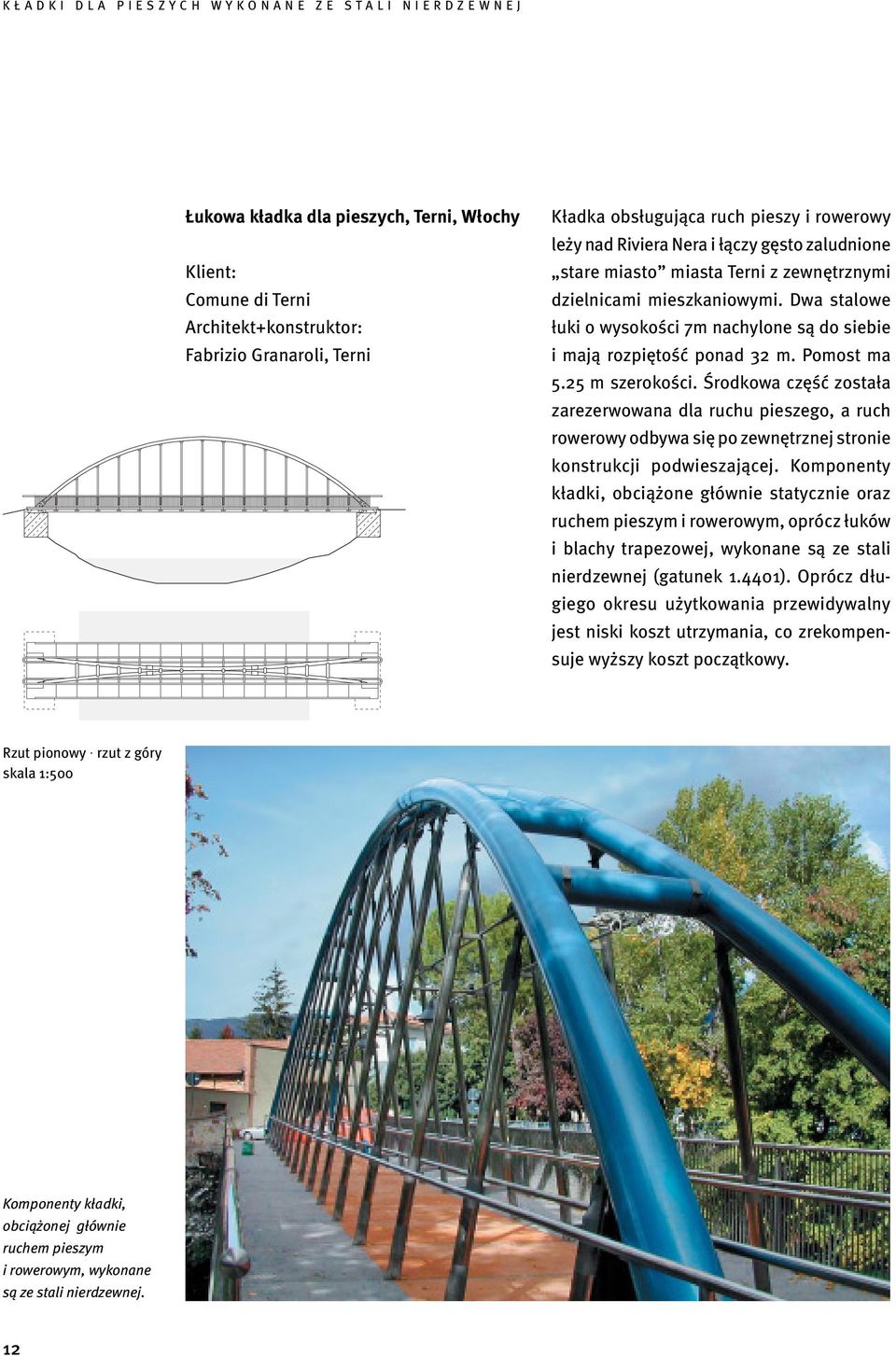 Środkowa część została zarezerwowana dla ruchu pieszego, a ruch rowerowy odbywa się po zewnętrznej stronie konstrukcji podwieszającej.