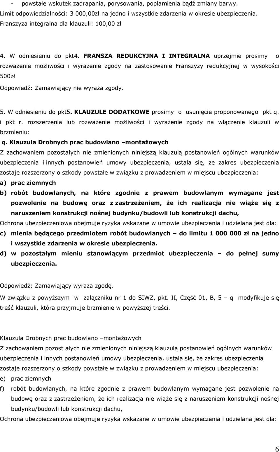 FRANSZA REDUKCYJNA I INTEGRALNA uprzejmie prosimy o rozważenie możliwości i wyrażenie zgody na zastosowanie Franszyzy redukcyjnej w wysokości 500zł Odpowiedź: Zamawiający nie wyraża zgody. 5. W odniesieniu do pkt5.