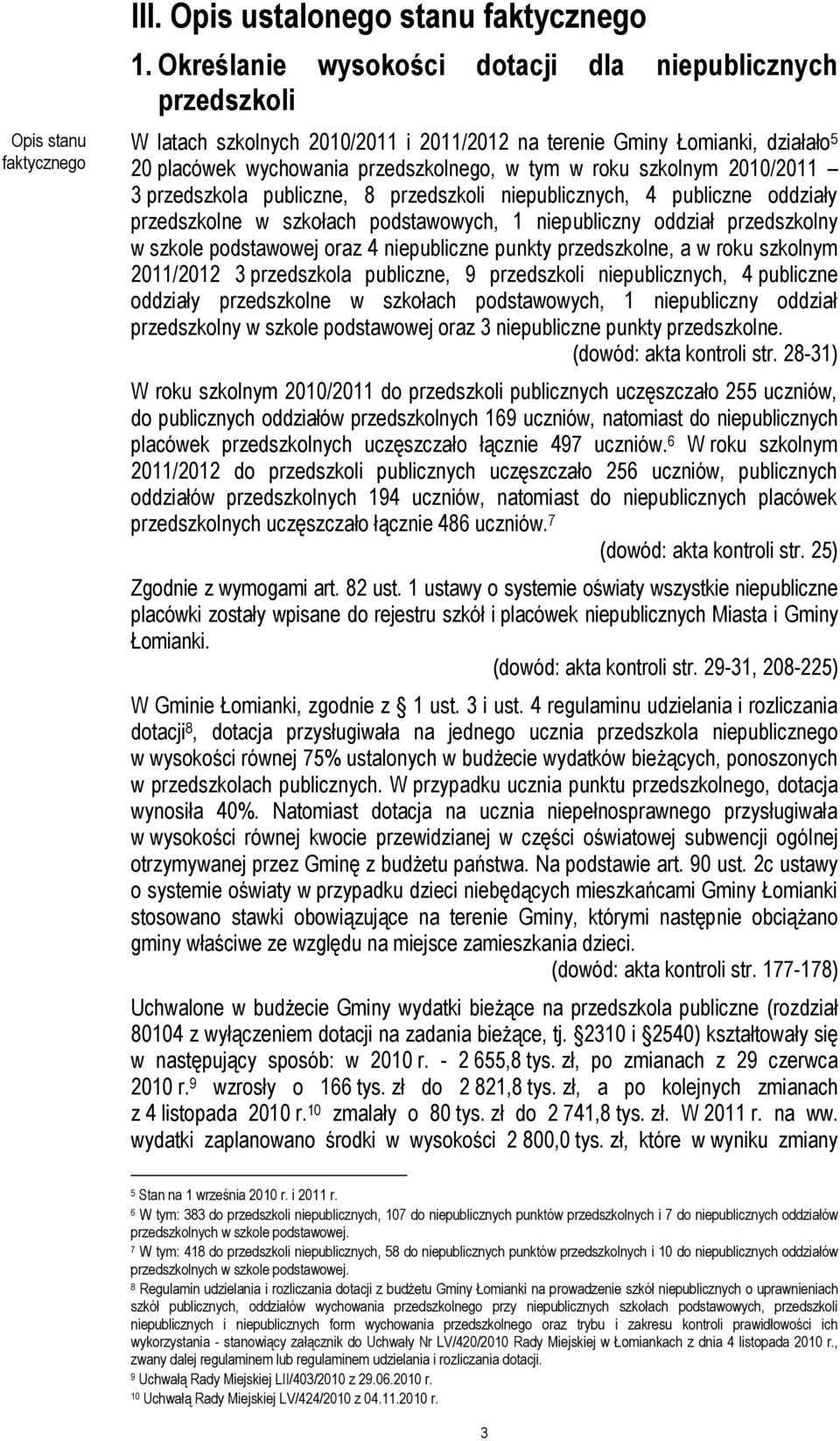 2010/2011 3 przedszkola publiczne, 8 przedszkoli niepublicznych, 4 publiczne oddziały przedszkolne w szkołach podstawowych, 1 niepubliczny oddział przedszkolny w szkole podstawowej oraz 4