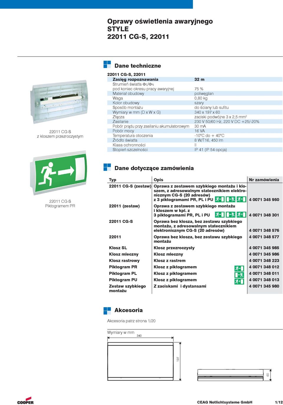 zasilaniu akumulatorowym Pobór mocy 6 VA Temperatura otoczenia -0 C do + 40 C Źródło światła 8 W/T6, 450 lm Klasa ochronności II Stopień szczelności IP 4 (IP 54 opcja) Dane dotyczące zamówienia 220