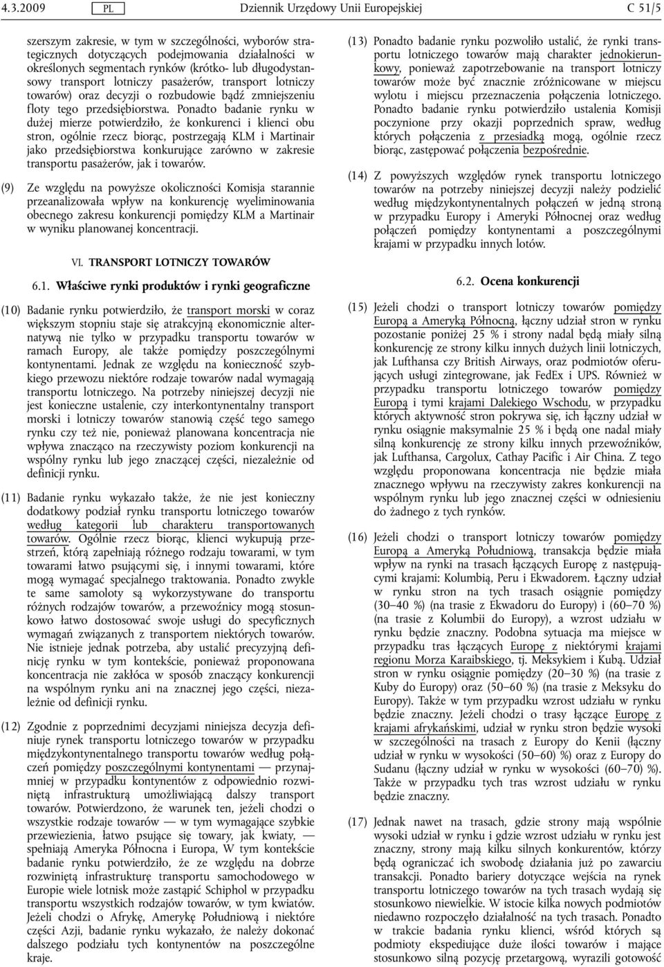 Ponadto badanie rynku w dużej mierze potwierdziło, że konkurenci i klienci obu stron, ogólnie rzecz biorąc, postrzegają KLM i Martinair jako przedsiębiorstwa konkurujące zarówno w zakresie transportu