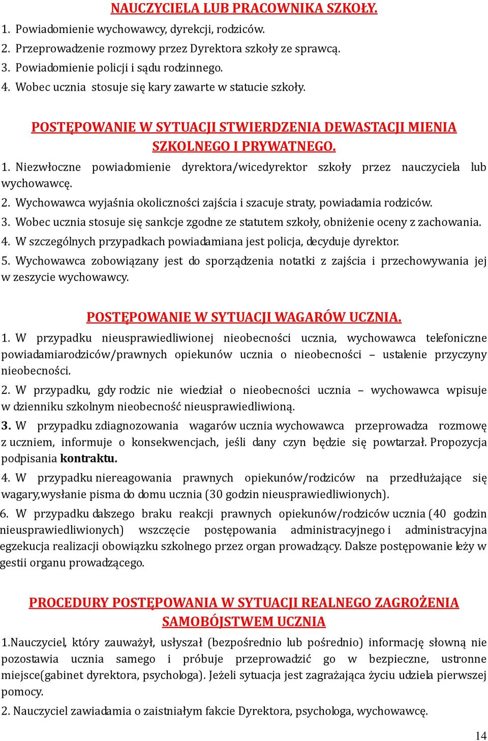 Niezwłoczne powiadomienie dyrektora/wicedyrektor szkoły przez nauczyciela lub wychowawcę. 2. Wychowawca wyjaśnia okoliczności zajścia i szacuje straty, powiadamia rodziców. 3.