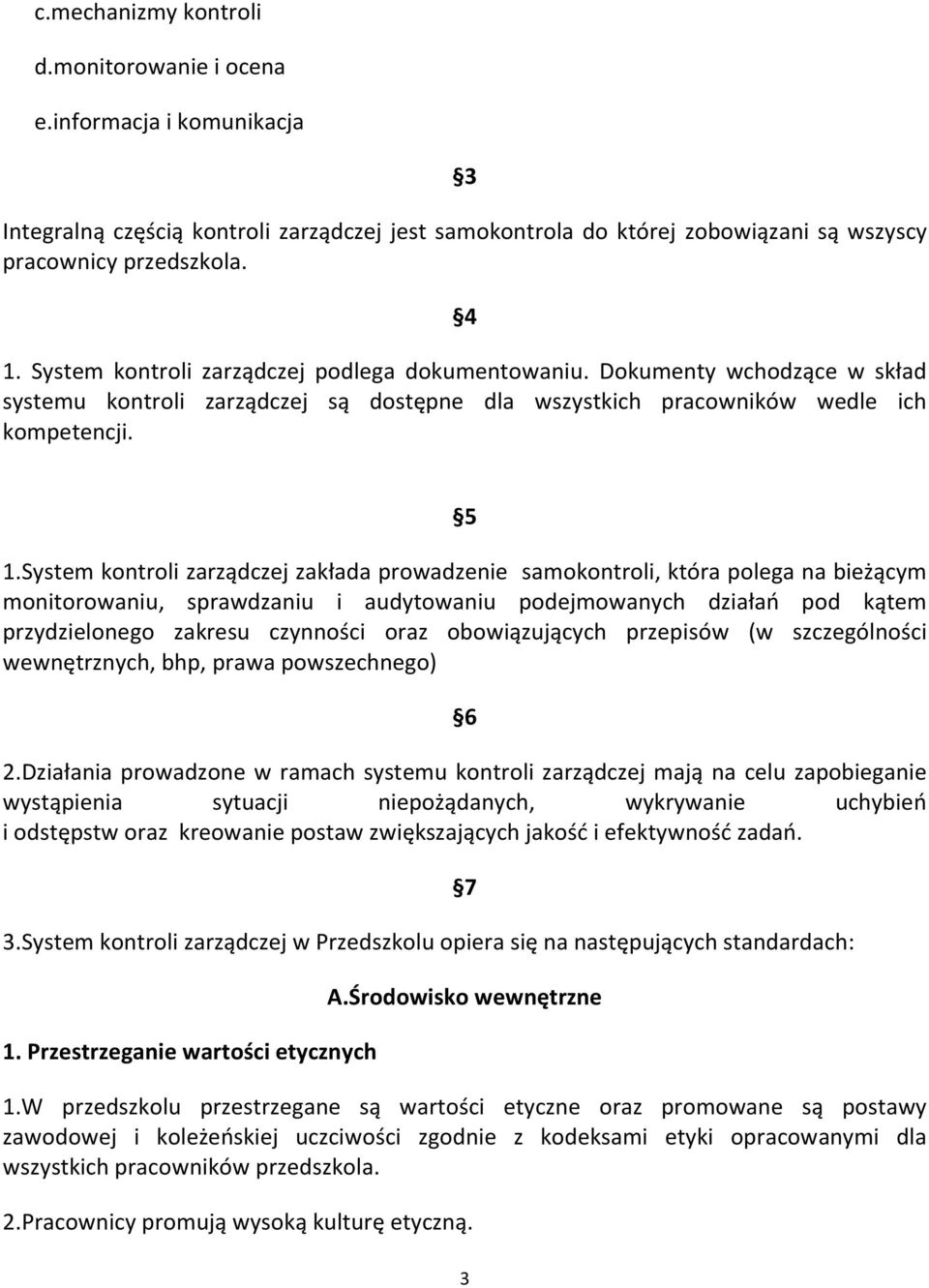 System kontroli zarządczej zakłada prowadzenie samokontroli, która polega na bieżącym monitorowaniu, sprawdzaniu i audytowaniu podejmowanych działań pod kątem przydzielonego zakresu czynności oraz