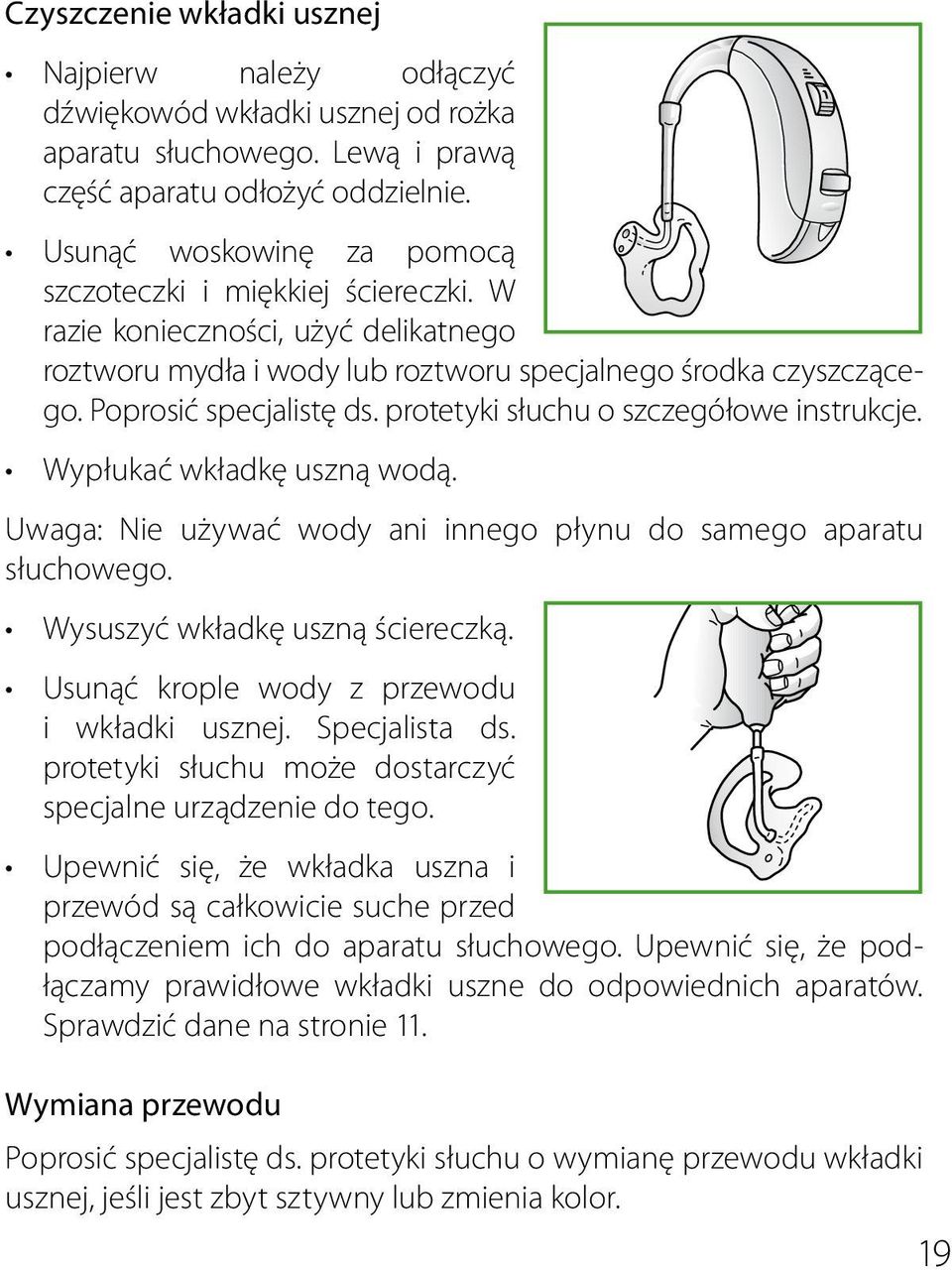 protetyki słuchu o szczegółowe instrukcje. Wypłukać wkładkę uszną wodą. Uwaga: Nie używać wody ani innego płynu do samego aparatu słuchowego. Wysuszyć wkładkę uszną ściereczką.