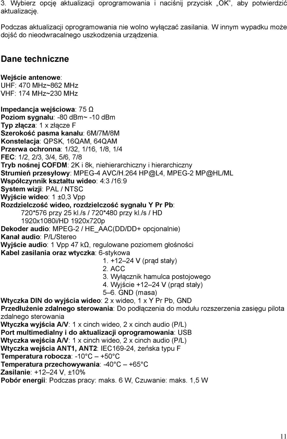 Dane techniczne Wejście antenowe: UHF: 470 MHz~862 MHz VHF: 174 MHz~230 MHz Impedancja wejściowa: 75 Ω Poziom sygnału: -80 dbm~ -10 dbm Typ złącza: 1 x złącze F Szerokość pasma kanału: 6M/7M/8M