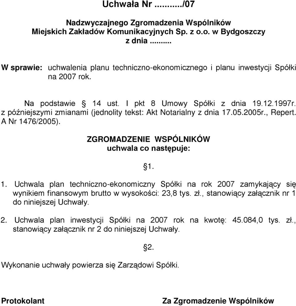 z późniejszymi zmianami (jednolity tekst: Akt Notarialny z dnia 17.05.2005r., Repert. A Nr 1476/2005). ZGROMADZENIE WSPÓLNIKÓW uchwala co następuje: 1. 1. Uchwala plan techniczno-ekonomiczny Spółki na rok 2007 zamykający się wynikiem finansowym brutto w wysokości: 23,8 tys.