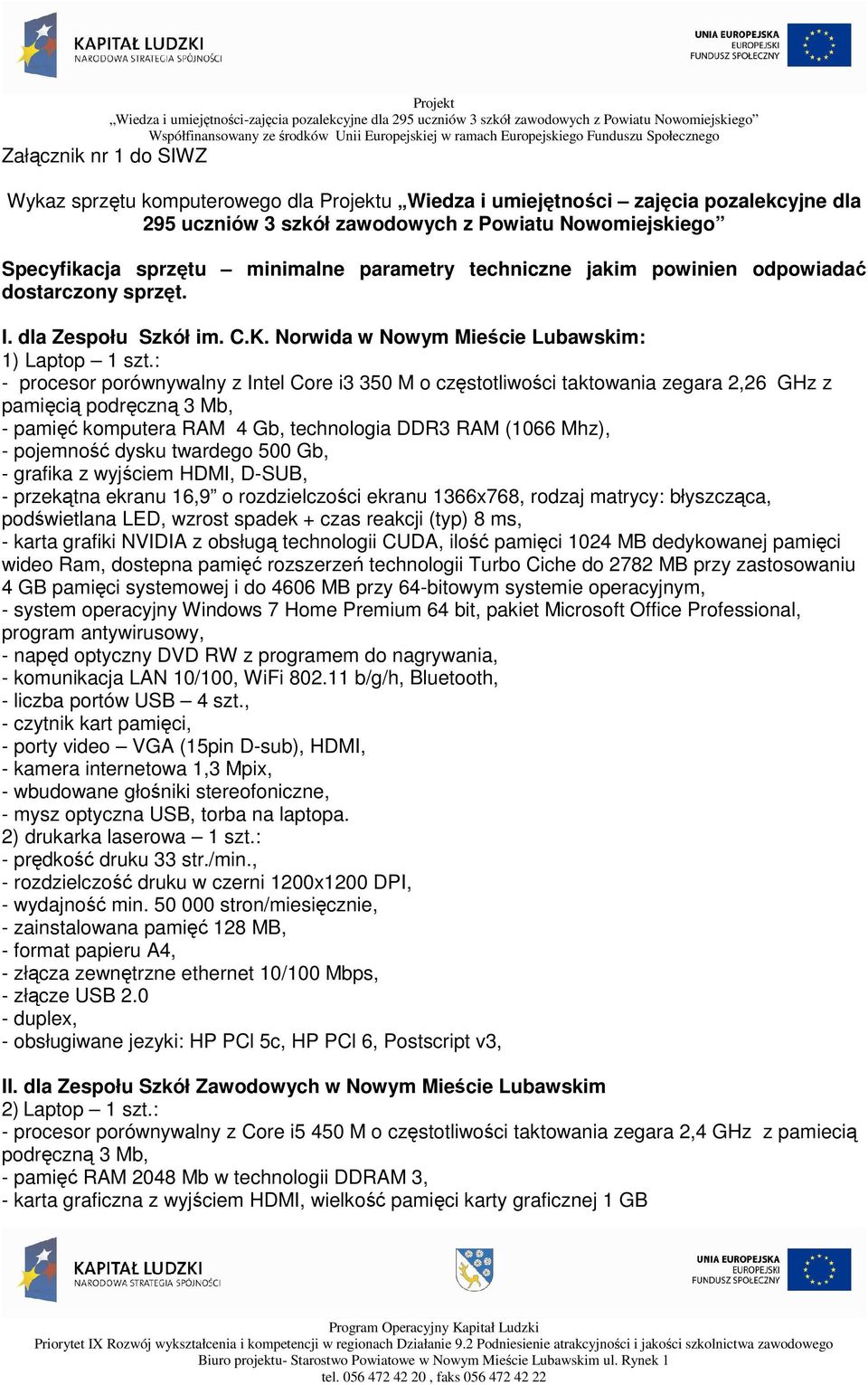 : - procesor porównywalny z Intel Core i3 350 M o częstotliwości taktowania zegara 2,26 GHz z pamięcią podręczną 3 Mb, - pamięć komputera RAM 4 Gb, technologia DDR3 RAM (1066 Mhz), - pojemność dysku