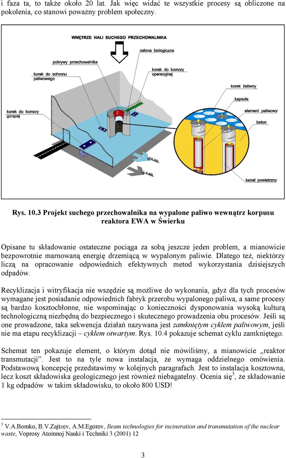 marnowaną energię drzemiącą w wypalonym paliwie. Dlatego też, niektórzy liczą na opracowanie odpowiednich efektywnych metod wykorzystania dzisiejszych odpadów.