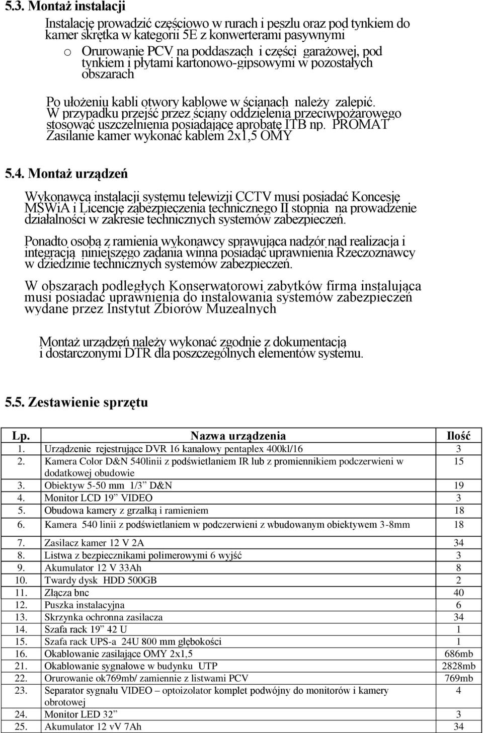 W przypadku przejść przez ściany oddzielenia przeciwpożarowego stosować uszczelnienia posiadające aprobatę ITB np. PROMAT Zasilanie kamer wykonać kablem 2x1,5 OMY 5.4.