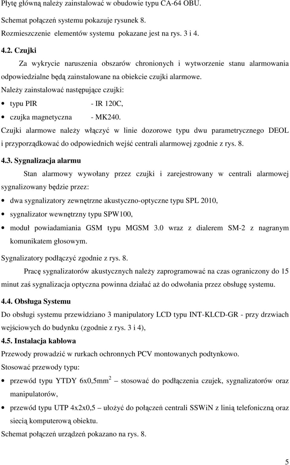 Należy zainstalować następujące czujki: typu PIR - IR 120C, czujka magnetyczna - MK240.