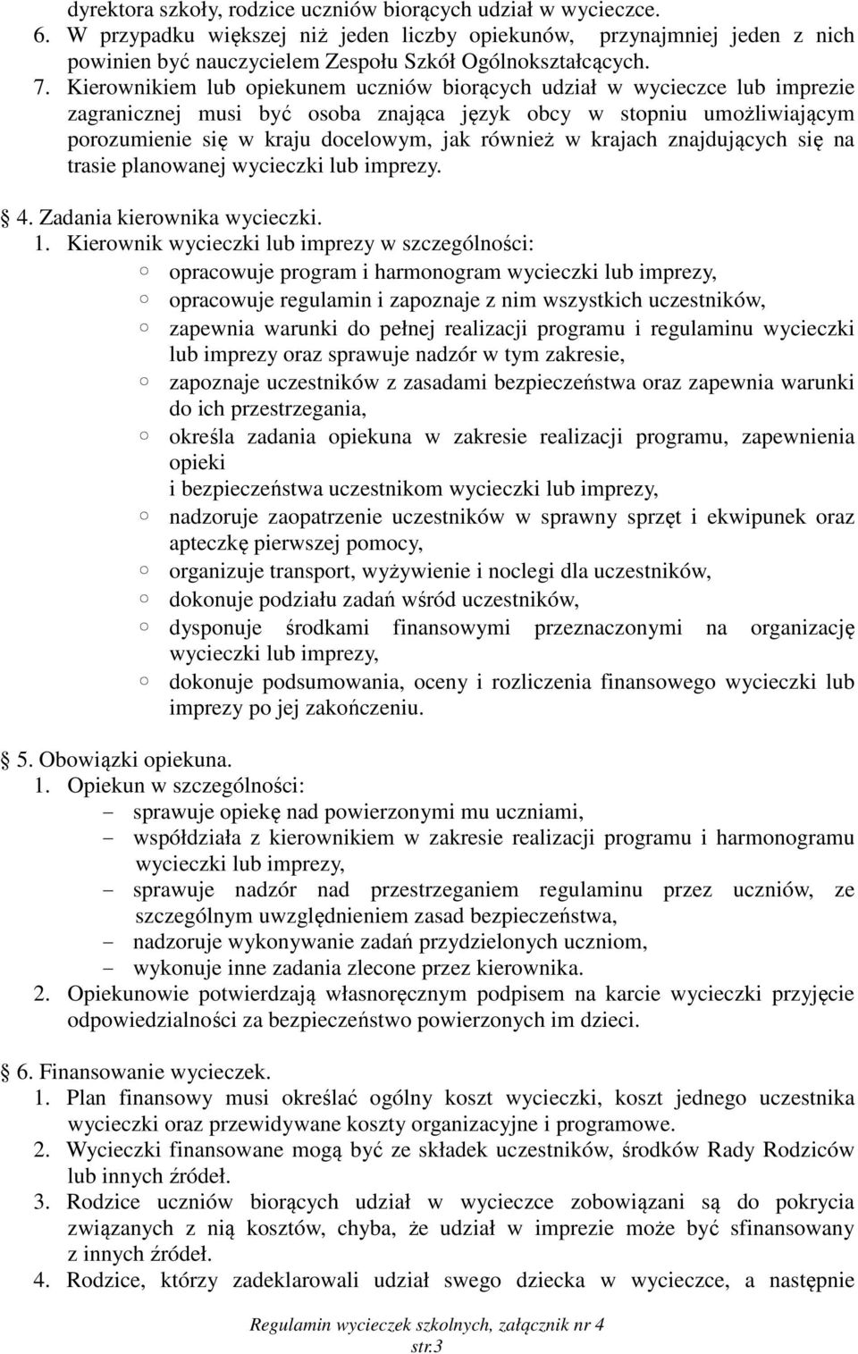 Kierownikiem lub opiekunem uczniów biorących udział w wycieczce lub imprezie zagranicznej musi być osoba znająca język obcy w stopniu umożliwiającym porozumienie się w kraju docelowym, jak również w