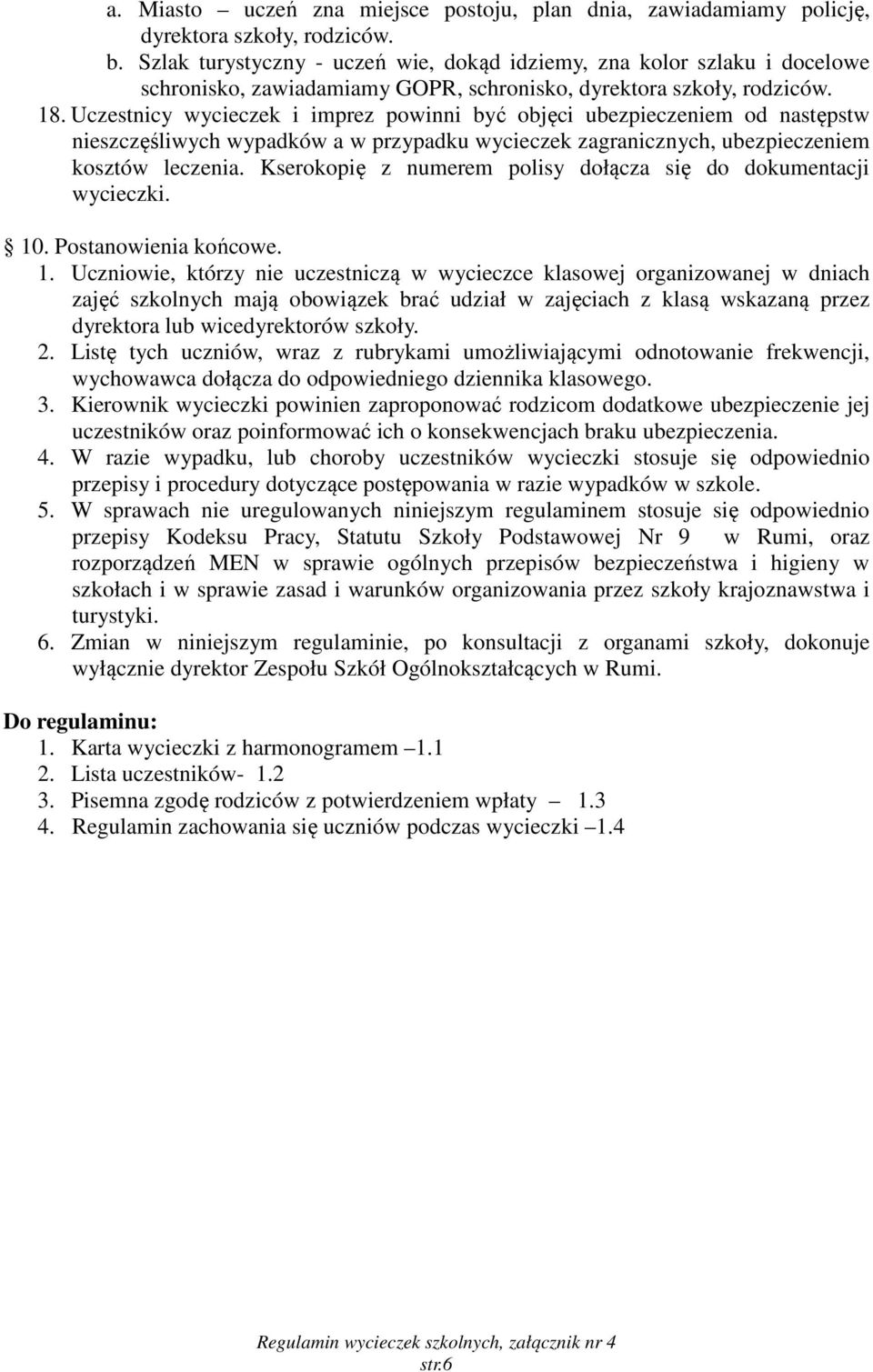 Uczestnicy wycieczek i imprez powinni być objęci ubezpieczeniem od następstw nieszczęśliwych wypadków a w przypadku wycieczek zagranicznych, ubezpieczeniem kosztów leczenia.