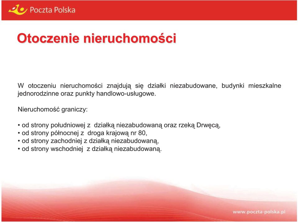 Nieruchomo graniczy: od strony południowej z działk niezabudowan oraz rzek Drw c, od