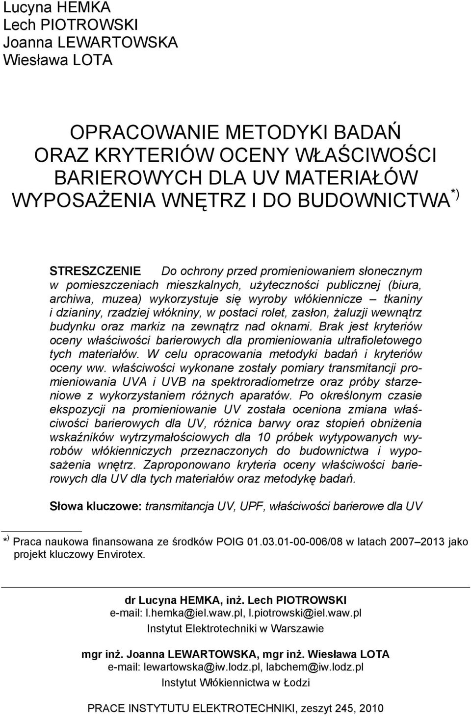 rzadziej włókniny, w postaci rolet, zasłon, żaluzji wewnątrz budynku oraz markiz na zewnątrz nad oknami.